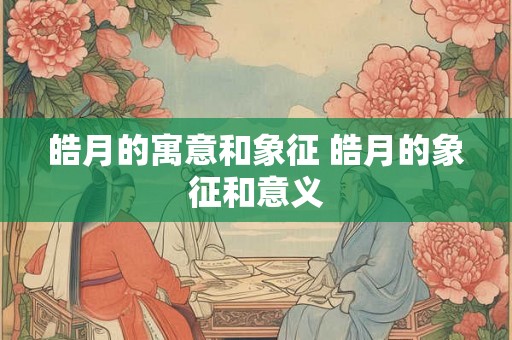 皓月的寓意和象征 皓月的象征和意义