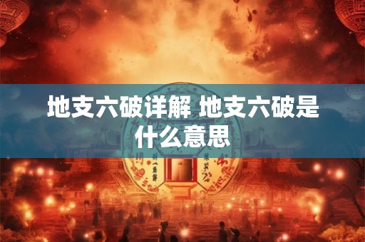 地支六破详解 地支六破是什么意思