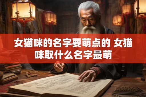女猫咪的名字要萌点的 女猫咪取什么名字最萌