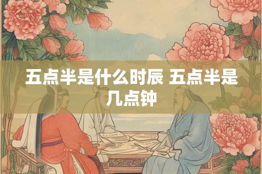 五点半是什么时辰 五点半是几点钟