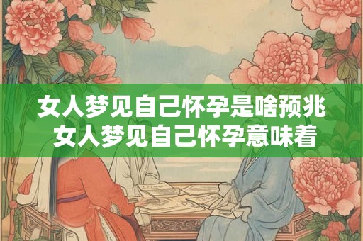 女人梦见自己怀孕是啥预兆 女人梦见自己怀孕意味着什么