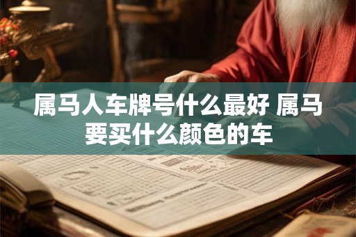 属马人车牌号什么最好 属马要买什么颜色的车 属马人车牌号什么最好 属马要买什么颜色的车
