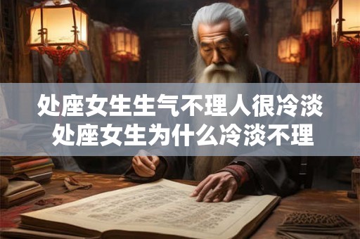 处座女生生气不理人很冷淡 处座女生为什么冷淡不理人