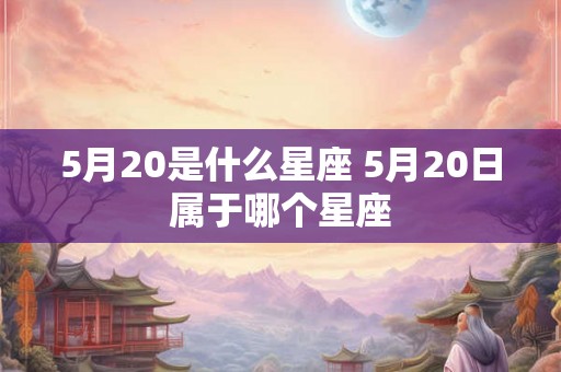 5月20是什么星座 5月20日属于哪个星座