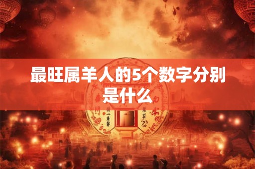 最旺属羊人的5个数字分别是什么