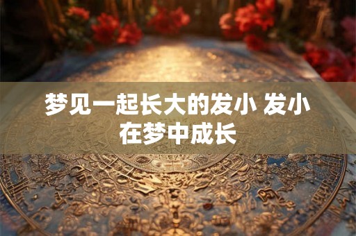 梦见一起长大的发小 发小在梦中成长