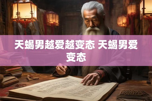 天蝎男越爱越变态 天蝎男爱变态