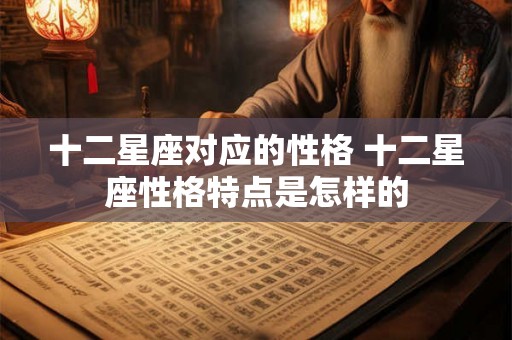 十二星座对应的性格 十二星座性格特点是怎样的