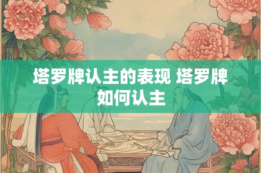 塔罗牌认主的表现 塔罗牌如何认主
