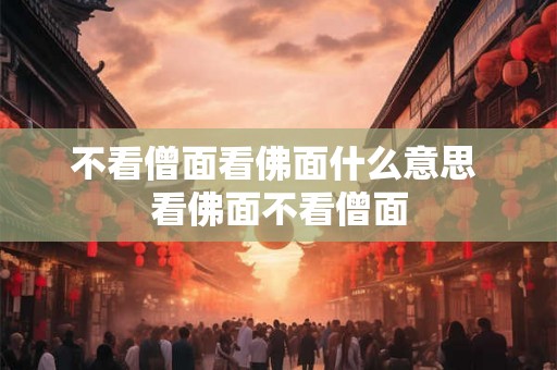 不看僧面看佛面什么意思 看佛面不看僧面