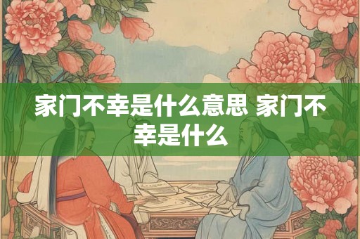 家门不幸是什么意思 家门不幸是什么 家门不幸是什么意思 家门不幸是什么