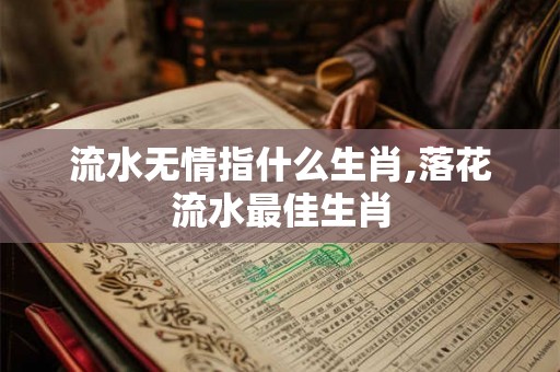 流水无情指什么生肖,落花流水最佳生肖