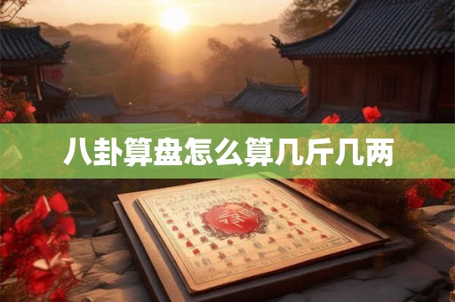 八卦算盘怎么算几斤几两 八卦算盘怎么算几斤几两