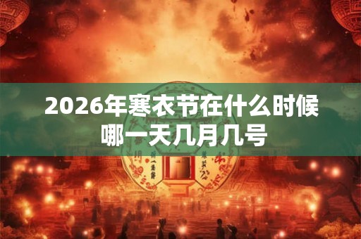 2026年寒衣节在什么时候 哪一天几月几号