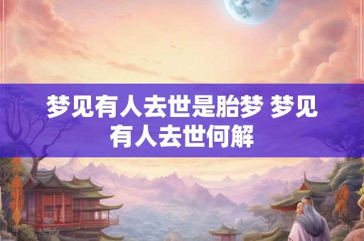 梦见有人去世是胎梦 梦见有人去世何解