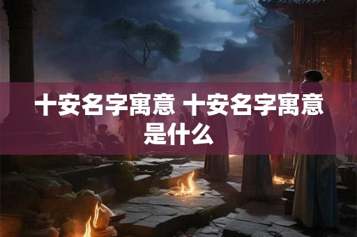 十安名字寓意 十安名字寓意是什么