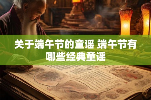 关于端午节的童谣 端午节有哪些经典童谣