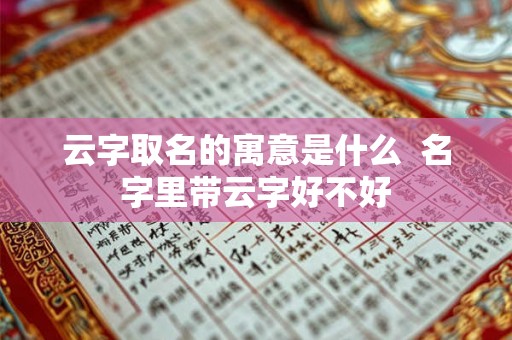云字取名的寓意是什么 名字里带云字好不好 云字取名的寓意是什么 名字里带云字好不好