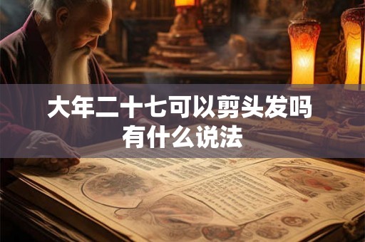 大年二十七可以剪头发吗 有什么说法