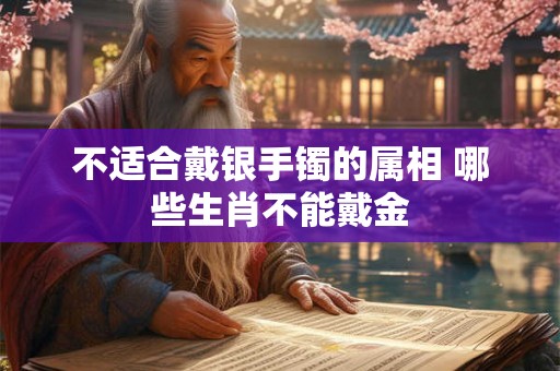不适合戴银手镯的属相 哪些生肖不能戴金
