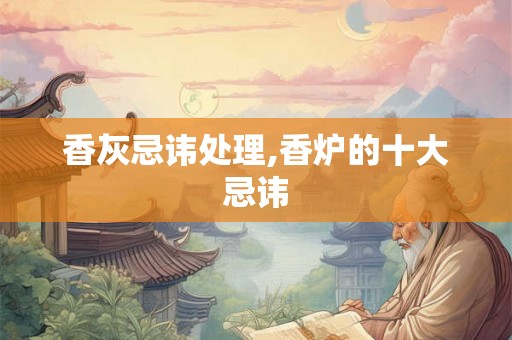 香灰忌讳处理,香炉的十大忌讳