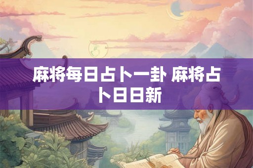 麻将每日占卜一卦 麻将占卜日日新