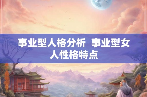 事业型人格分析  事业型女人性格特点