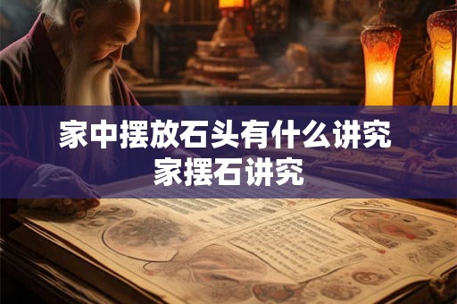 家中摆放石头有什么讲究 家摆石讲究