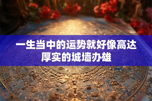 一生当中的运势就好像高达厚实的城墙办雄