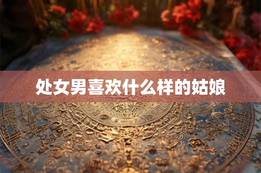 处女男喜欢什么样的姑娘