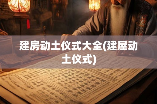 建房动土仪式大全(建屋动土仪式)