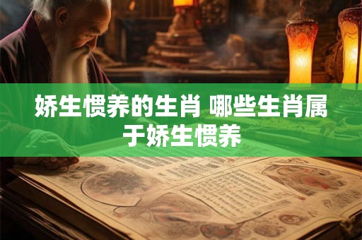 娇生惯养的生肖 哪些生肖属于娇生惯养