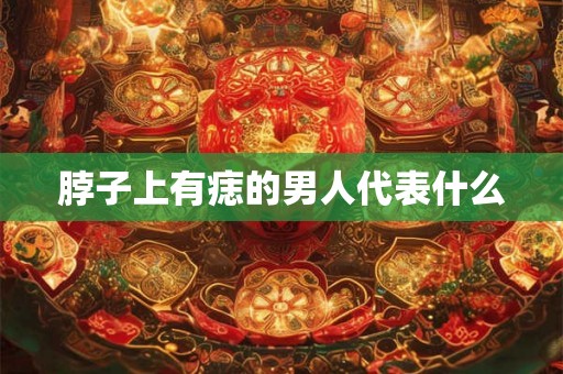 脖子上有痣的男人代表什么