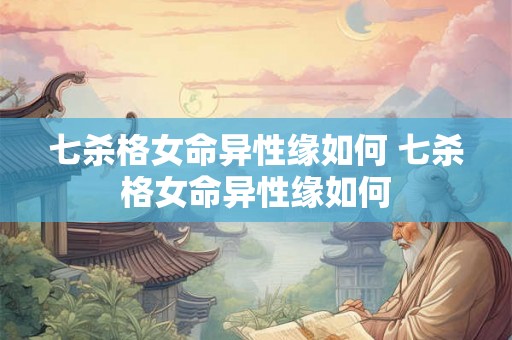 七杀格女命异性缘如何 七杀格女命异性缘如何