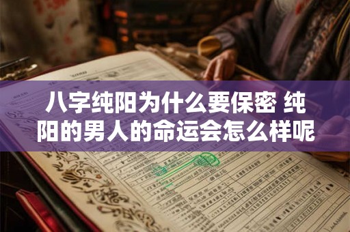 八字纯阳为什么要保密 纯阳的男人的命运会怎么样呢 八字纯阳为什么要保密 纯阳的男人的命运会怎么样呢
