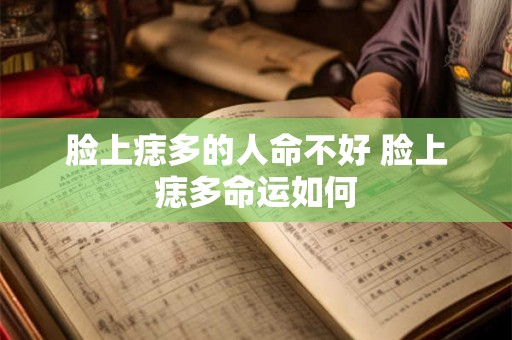 脸上痣多的人命不好 脸上痣多命运如何
