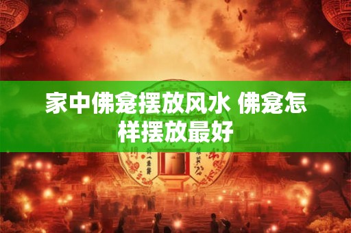 家中佛龛摆放风水 佛龛怎样摆放最好