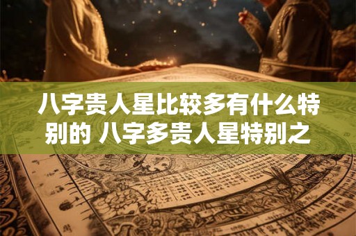 八字贵人星比较多有什么特别的 八字多贵人星特别之处