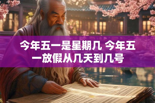 今年五一是星期几 今年五一放假从几天到几号