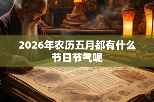 2026年农历五月都有什么节日节气呢