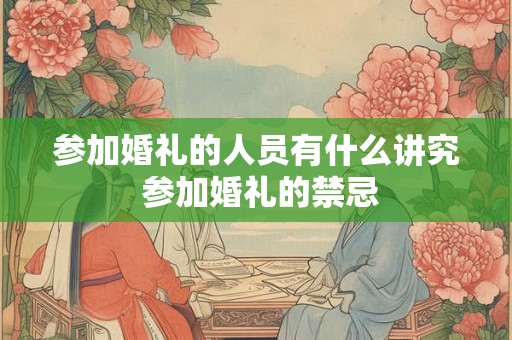 参加婚礼的人员有什么讲究 参加婚礼的禁忌