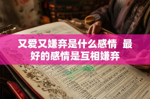 又爱又嫌弃是什么感情  最好的感情是互相嫌弃