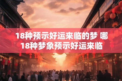 18种预示好运来临的梦 哪18种梦象预示好运来临