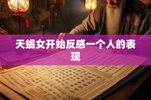 天蝎女开始反感一个人的表现