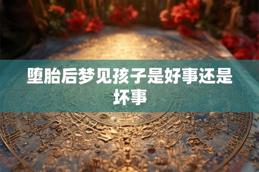 堕胎后梦见孩子是好事还是坏事