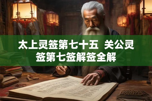 太上灵签第七十五  关公灵签第七签解签全解