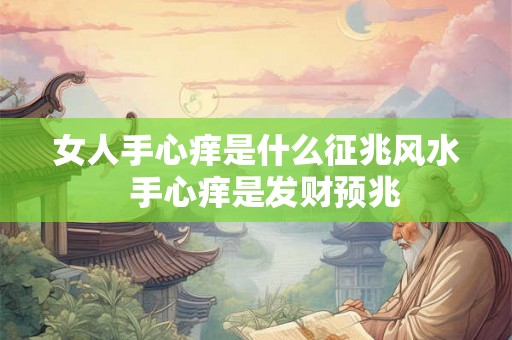 女人手心痒是什么征兆风水  手心痒是发财预兆