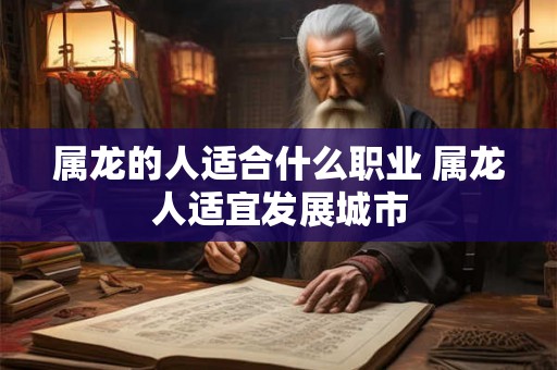 属龙的人适合什么职业 属龙人适宜发展城市