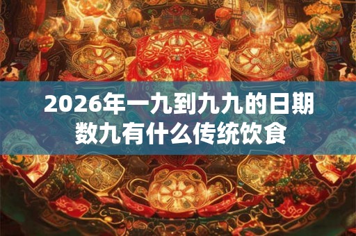 2026年一九到九九的日期 数九有什么传统饮食