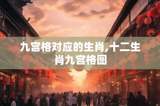 九宫格对应的生肖,十二生肖九宫格图